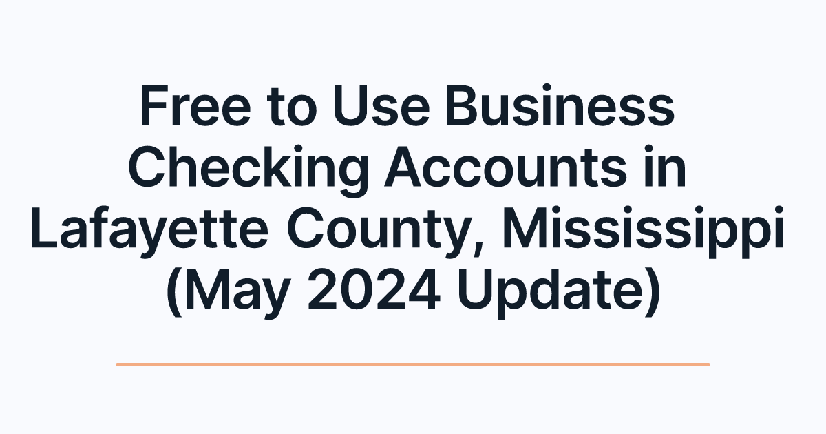 Free to Use Business Checking Accounts in Lafayette County, Mississippi (May 2024 Update)